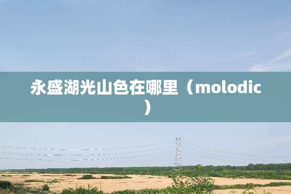 永盛湖光山色在哪里（molodic）