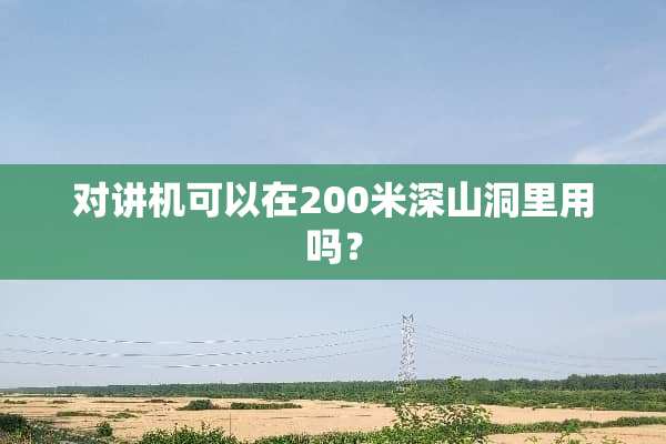 对讲机可以在200米深山洞里用吗？