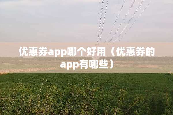 优惠券app哪个好用（优惠券的app有哪些）