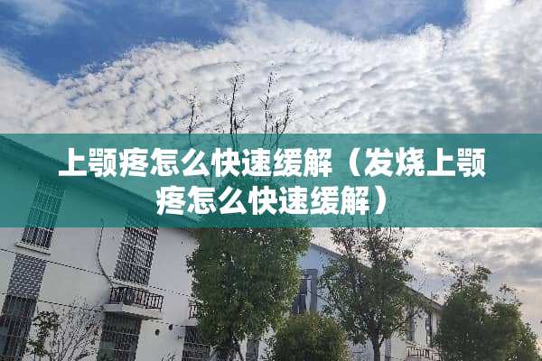上颚疼怎么快速缓解（发烧上颚疼怎么快速缓解）