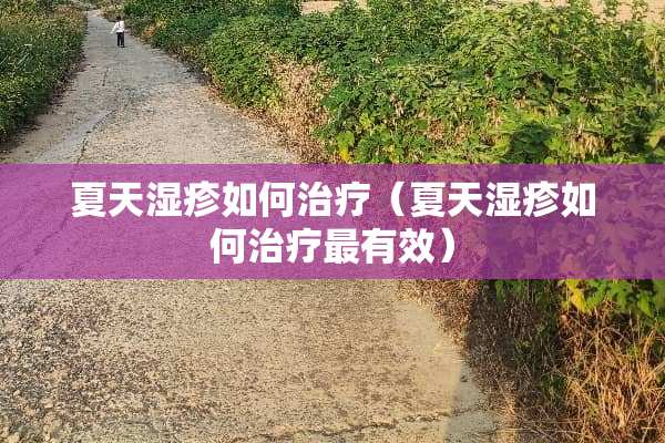 夏天湿疹如何治疗（夏天湿疹如何治疗最有效）
