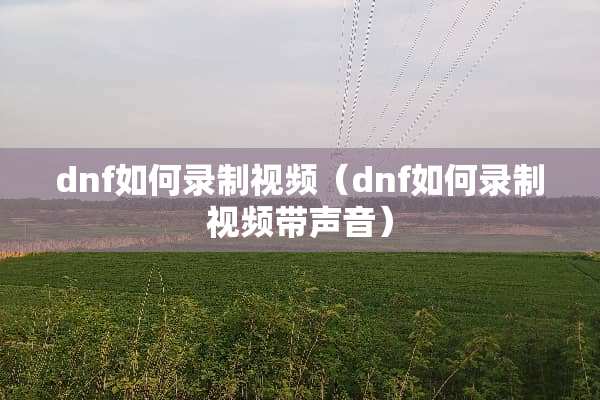 dnf如何录制视频（dnf如何录制视频带声音）
