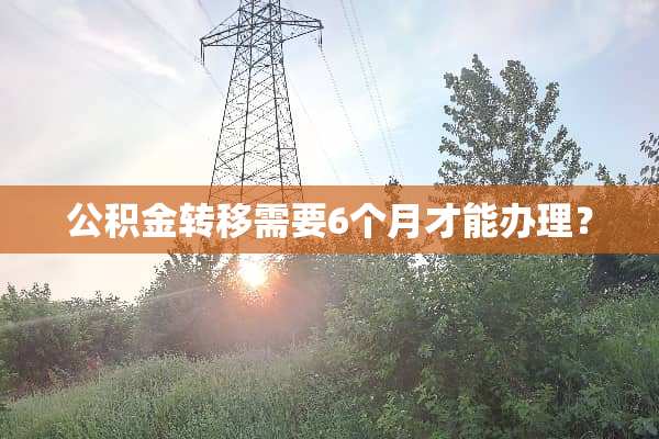 公积金转移需要6个月才能办理？