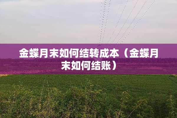 金蝶月末如何结转成本（金蝶月末如何结账）