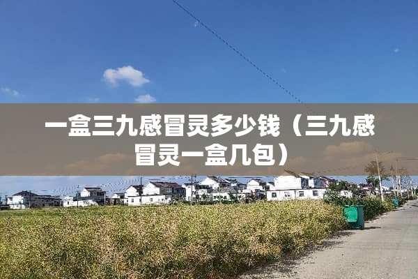 一盒三九感冒灵多少钱（三九感冒灵一盒几包）