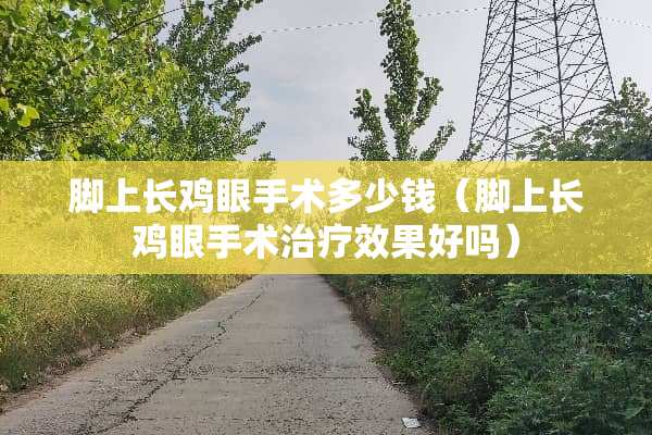 脚上长鸡眼手术多少钱（脚上长鸡眼手术治疗效果好吗）