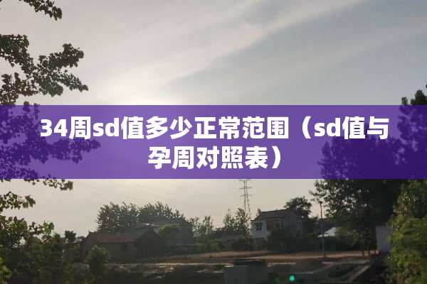34周sd值多少正常范围（sd值与孕周对照表）