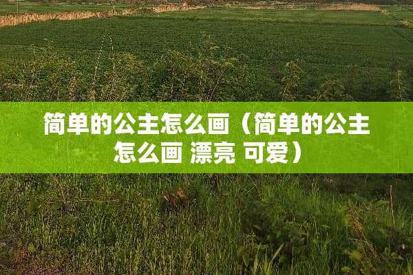 简单的公主怎么画（简单的公主怎么画 漂亮 可爱）