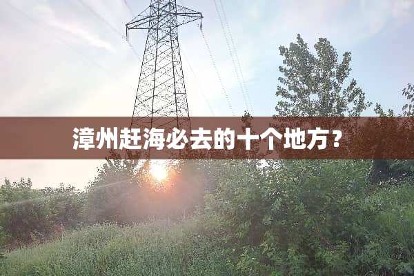 漳州赶海必去的十个地方？