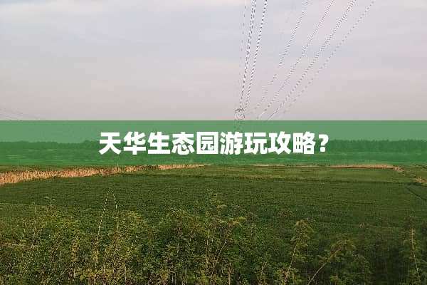 天华生态园游玩攻略？
