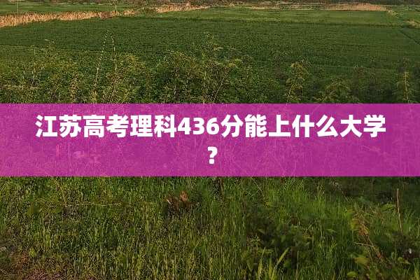 江苏高考理科436分能上什么大学？