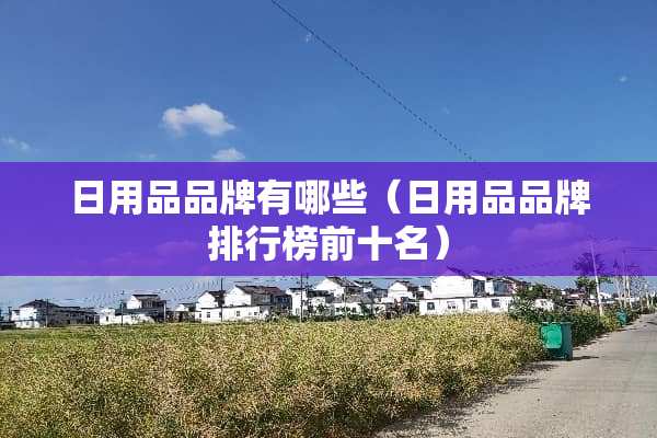日用品品牌有哪些（日用品品牌排行榜前十名）