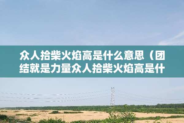 众人拾柴火焰高是什么意思（团结就是力量众人拾柴火焰高是什么意思）