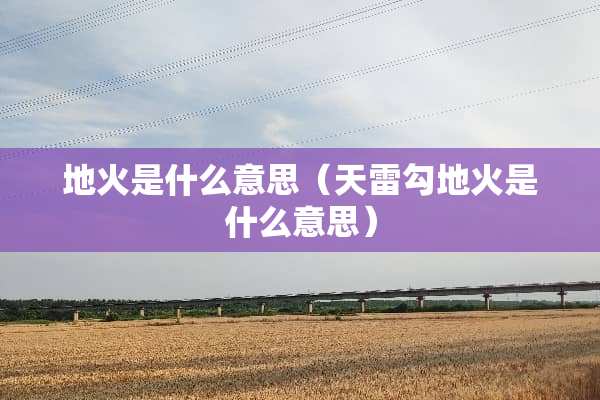 地火是什么意思（天雷勾地火是什么意思）