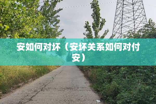 安如何对坏（安坏关系如何对付安）