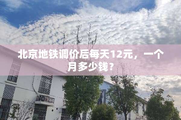 北京地铁调价后每天12元，一个月多少钱？