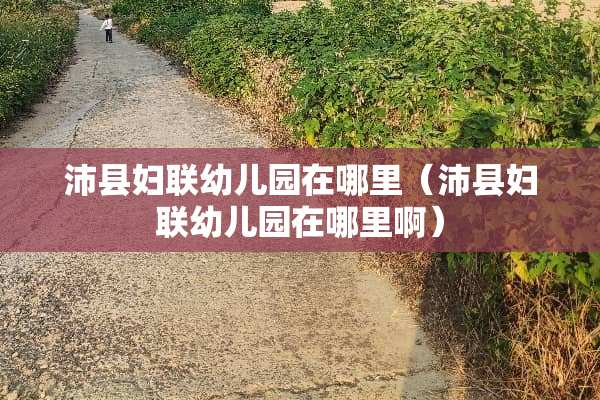 沛县妇联幼儿园在哪里（沛县妇联幼儿园在哪里啊）