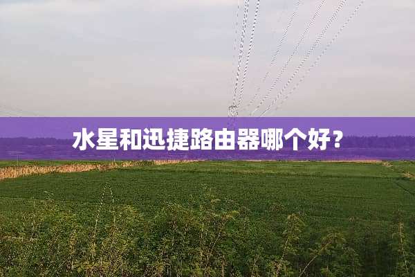 水星和迅捷路由器哪个好？