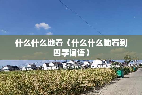 什么什么地看（什么什么地看到四字词语）