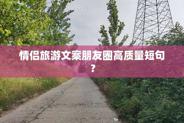 情侣旅游文案朋友圈高质量短句？