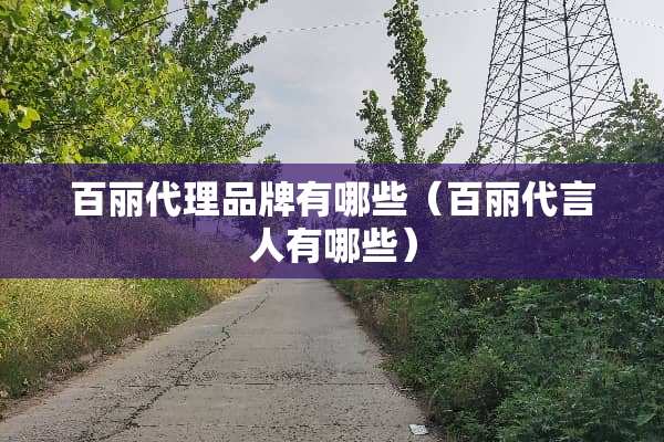百丽代理品牌有哪些（百丽代言人有哪些）