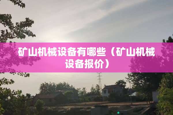 矿山机械设备有哪些（矿山机械设备报价）