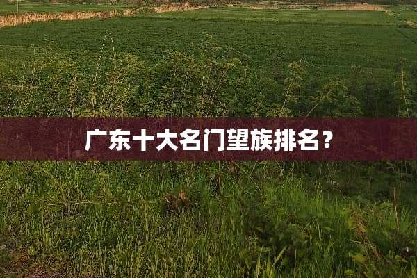 广东十大名门望族排名？