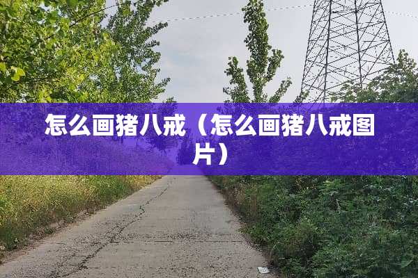 怎么画猪八戒（怎么画猪八戒图片）