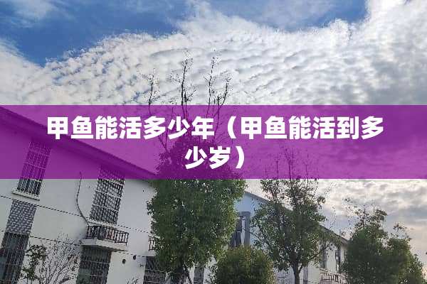甲鱼能活多少年（甲鱼能活到多少岁）