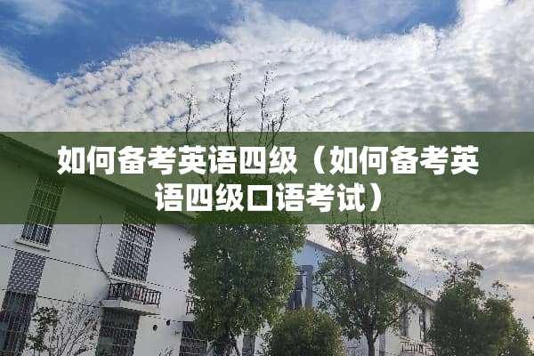 如何备考英语四级（如何备考英语四级口语考试）