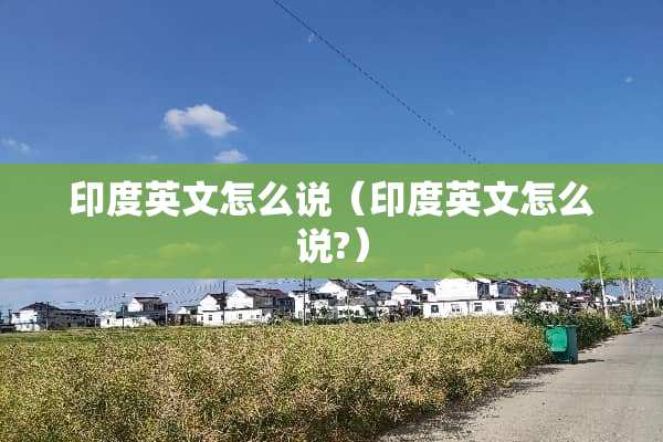 印度英文怎么说（印度英文怎么说?）