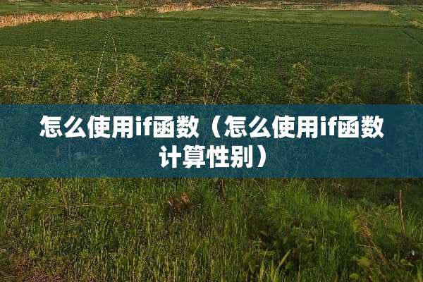 怎么使用if函数（怎么使用if函数计算性别）