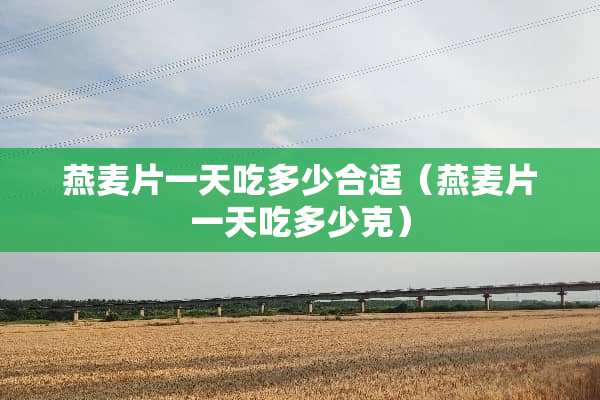 燕麦片一天吃多少合适（燕麦片一天吃多少克）