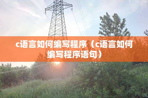 c语言如何编写程序（c语言如何编写程序语句）