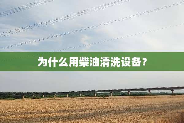 为什么用柴油清洗设备？