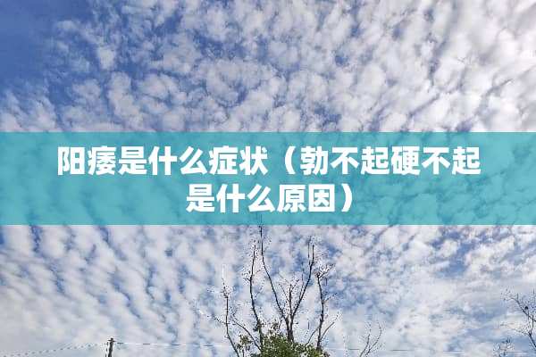 **是什么症状（勃不起硬不起是什么原因）