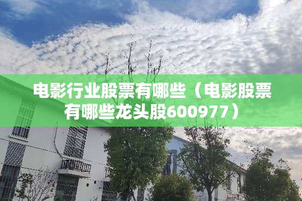 电影行业股票有哪些（电影股票有哪些龙头股600977）