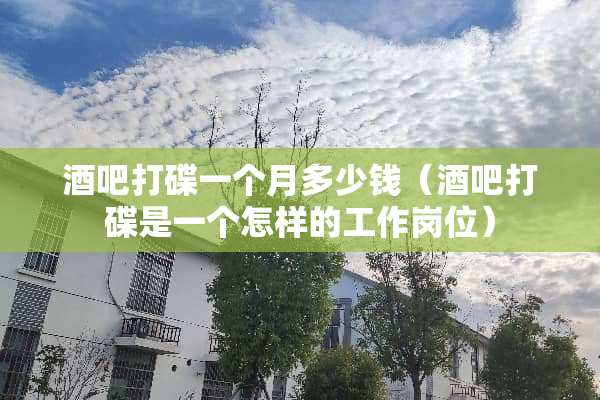 酒吧打碟一个月多少钱（酒吧打碟是一个怎样的工作岗位）