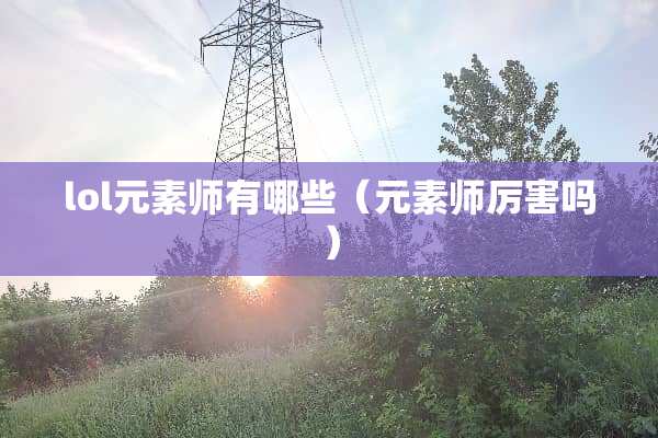 lol元素师有哪些（元素师厉害吗）