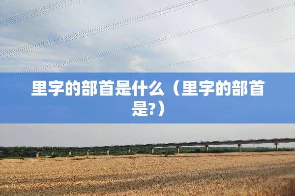 里字的部首是什么（里字的部首是?）