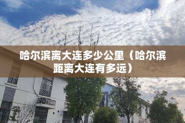 哈尔滨离大连多少公里（哈尔滨距离大连有多远）