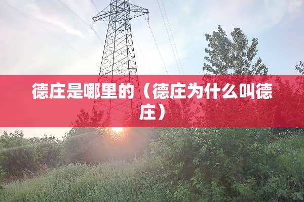 德庄是哪里的（德庄为什么叫德庄）