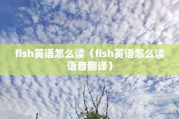 fish英语怎么读（fish英语怎么读语音翻译）