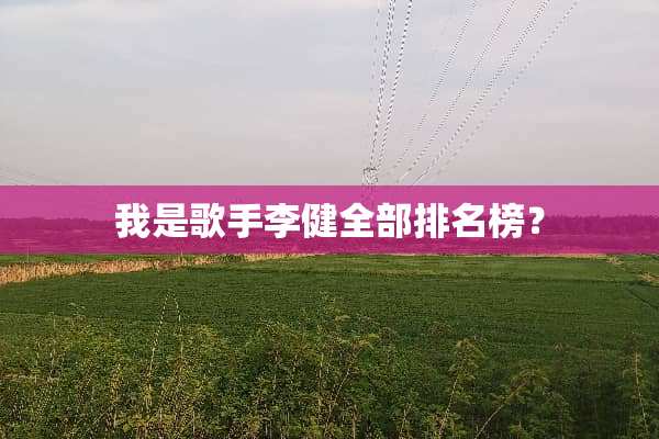 我是歌手李健全部排名榜？