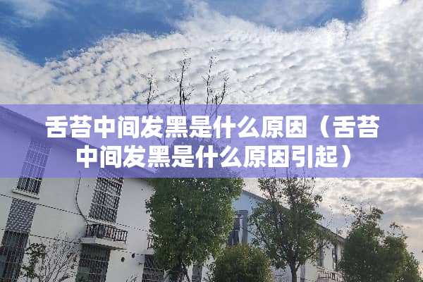 舌苔中间发黑是什么原因（舌苔中间发黑是什么原因引起）