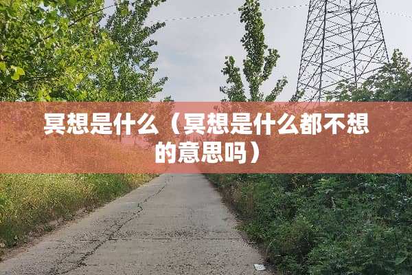 冥想是什么（冥想是什么都不想的意思吗）