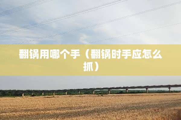 翻锅用哪个手（翻锅时手应怎么抓）