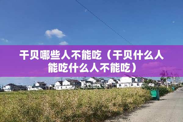 干贝哪些人不能吃（干贝什么人能吃什么人不能吃）