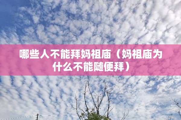 哪些人不能拜妈祖庙（妈祖庙为什么不能随便拜）