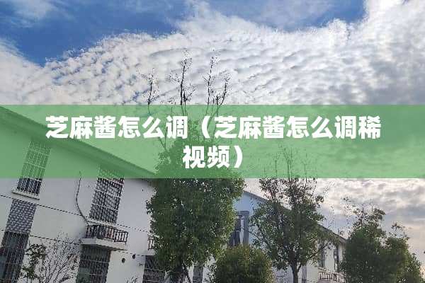 芝麻酱怎么调（芝麻酱怎么调稀视频）